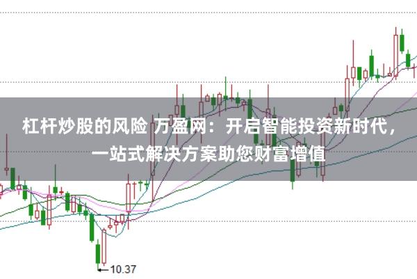 杠杆炒股的风险 万盈网：开启智能投资新时代，一站式解决方案助您财富增值