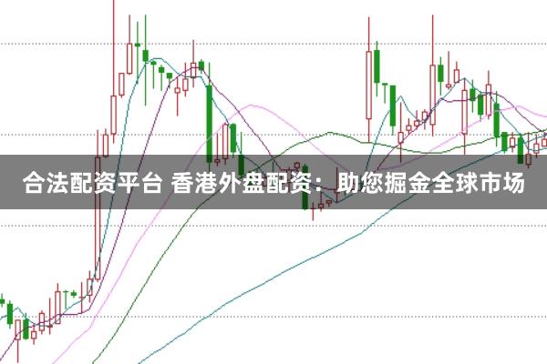 合法配资平台 香港外盘配资：助您掘金全球市场