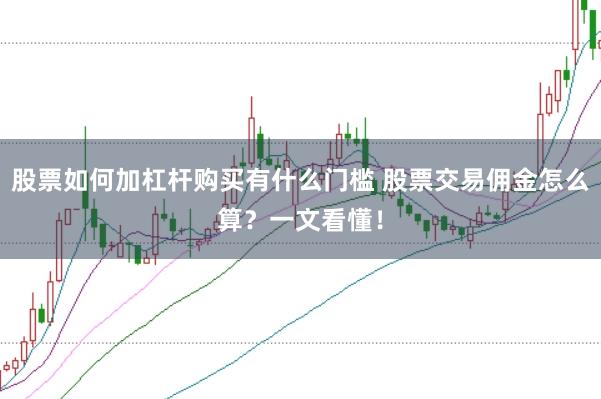 股票如何加杠杆购买有什么门槛 股票交易佣金怎么算？一文看懂！