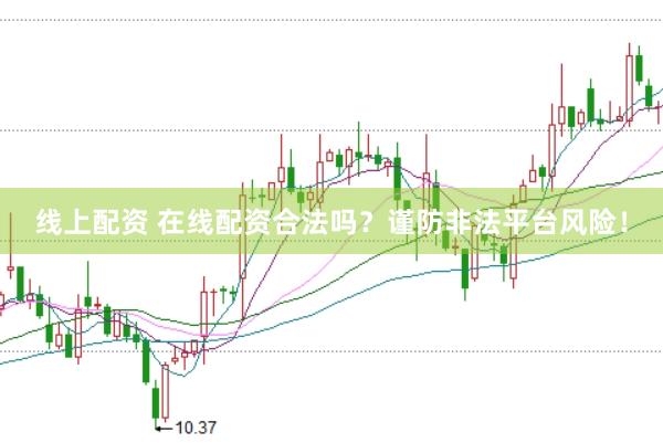线上配资 在线配资合法吗？谨防非法平台风险！