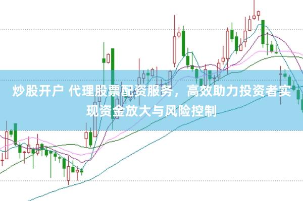 炒股开户 代理股票配资服务，高效助力投资者实现资金放大与风险控制