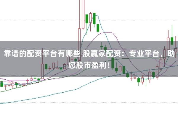 靠谱的配资平台有哪些 股赢家配资：专业平台，助您股市盈利！