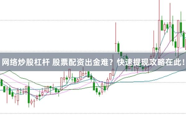 网络炒股杠杆 股票配资出金难？快速提现攻略在此！
