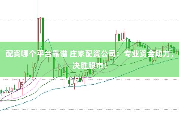 配资哪个平台靠谱 庄家配资公司：专业资金助力，决胜股市！