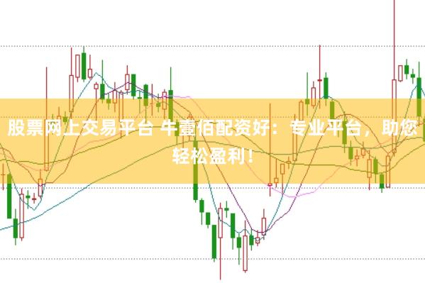股票网上交易平台 牛壹佰配资好：专业平台，助您轻松盈利！