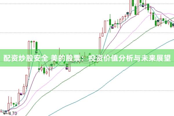 配资炒股安全 美的股票：投资价值分析与未来展望