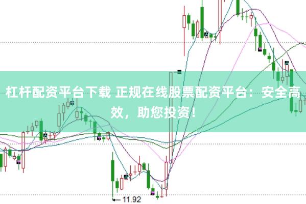 杠杆配资平台下载 正规在线股票配资平台：安全高效，助您投资！