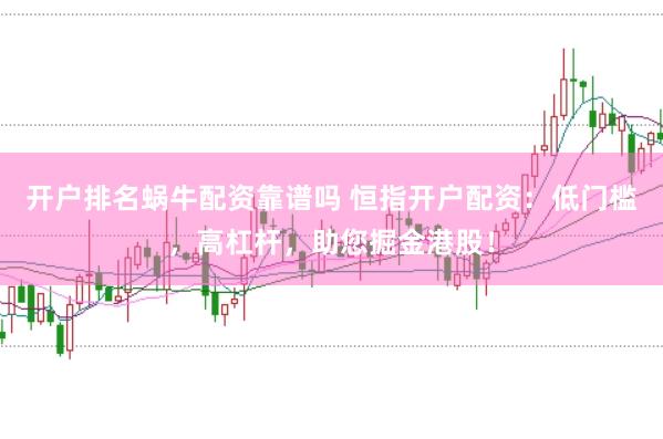 开户排名蜗牛配资靠谱吗 恒指开户配资：低门槛，高杠杆，助您掘金港股！