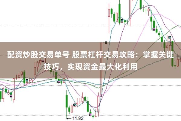 配资炒股交易单号 股票杠杆交易攻略：掌握关键技巧，实现资金最大化利用