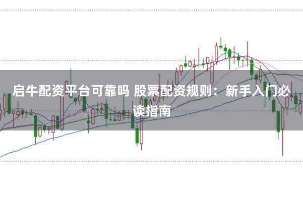 启牛配资平台可靠吗 股票配资规则：新手入门必读指南