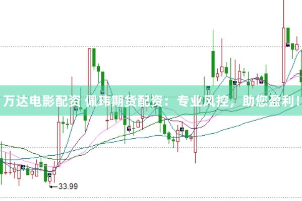 万达电影配资 佩玮期货配资：专业风控，助您盈利！