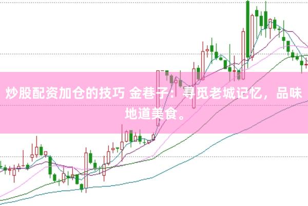 炒股配资加仓的技巧 金巷子：寻觅老城记忆，品味地道美食。