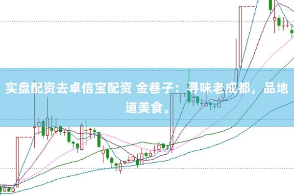 实盘配资去卓信宝配资 金巷子：寻味老成都，品地道美食。