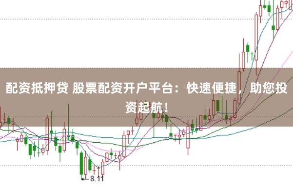 配资抵押贷 股票配资开户平台：快速便捷，助您投资起航！