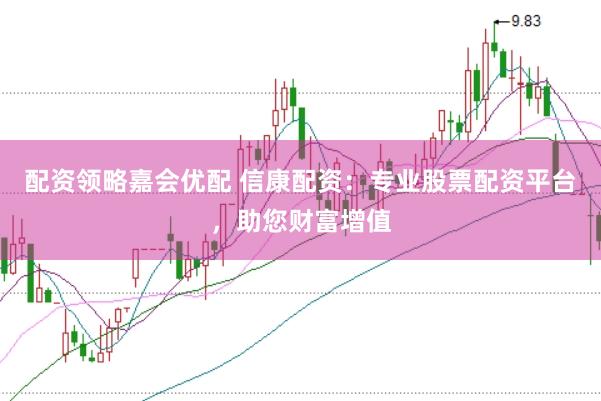 配资领略嘉会优配 信康配资：专业股票配资平台，助您财富增值