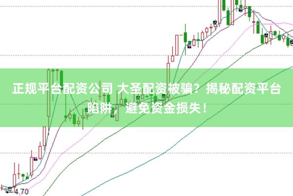 正规平台配资公司 大圣配资被骗？揭秘配资平台陷阱，避免资金损失！