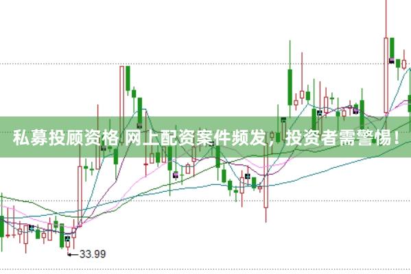 私募投顾资格 网上配资案件频发，投资者需警惕！