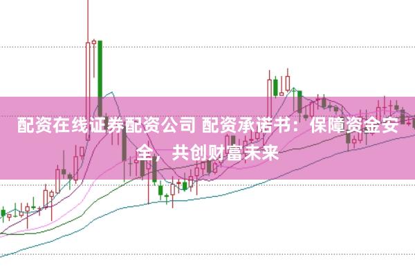 配资在线证券配资公司 配资承诺书：保障资金安全，共创财富未来
