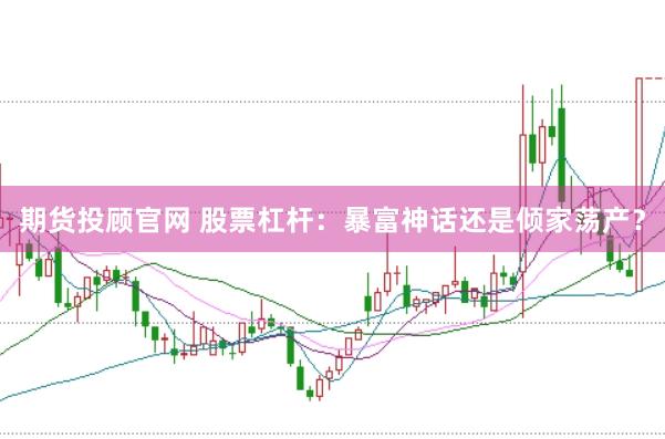 期货投顾官网 股票杠杆：暴富神话还是倾家荡产？