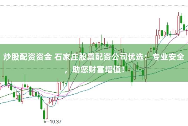 炒股配资资金 石家庄股票配资公司优选：专业安全，助您财富增值！