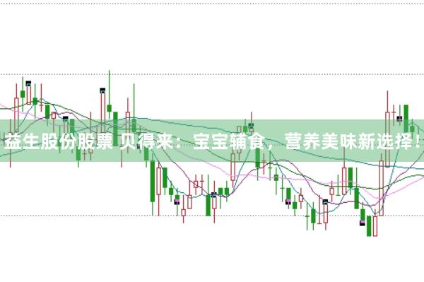 益生股份股票 贝得来：宝宝辅食，营养美味新选择！