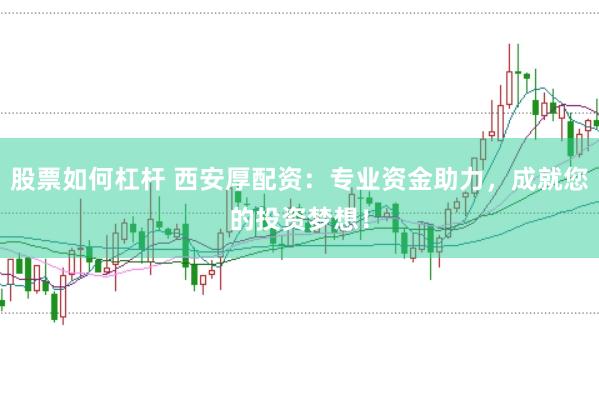 股票如何杠杆 西安厚配资：专业资金助力，成就您的投资梦想！