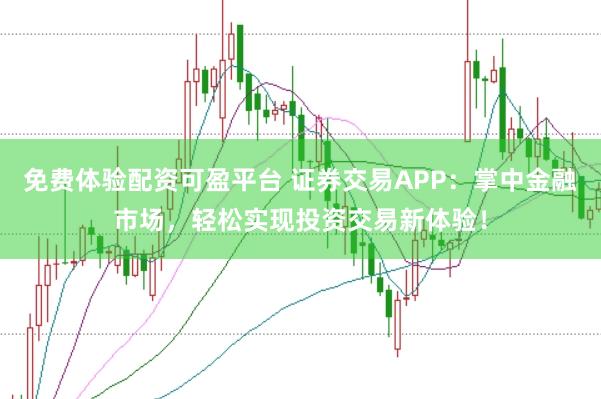 免费体验配资可盈平台 证券交易APP：掌中金融市场，轻松实现投资交易新体验！