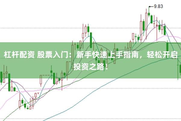 杠杆配资 股票入门：新手快速上手指南，轻松开启投资之路！
