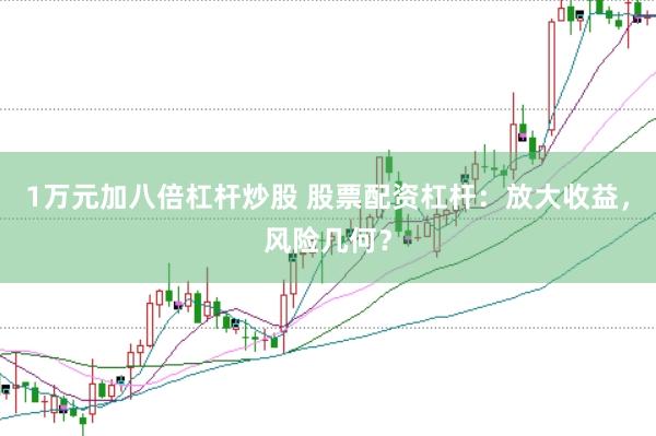 1万元加八倍杠杆炒股 股票配资杠杆：放大收益，风险几何？