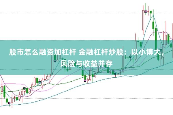 股市怎么融资加杠杆 金融杠杆炒股：以小博大，风险与收益并存