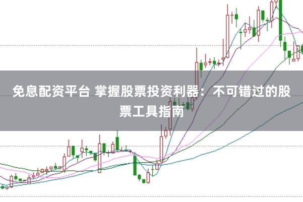免息配资平台 掌握股票投资利器：不可错过的股票工具指南