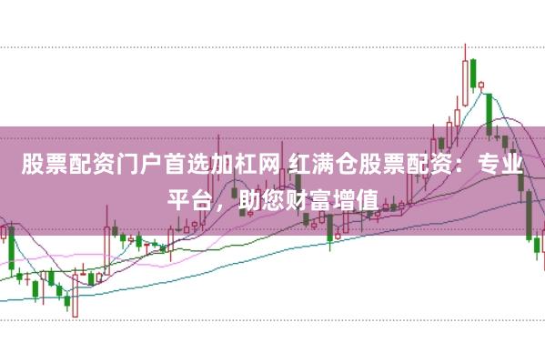 股票配资门户首选加杠网 红满仓股票配资：专业平台，助您财富增值