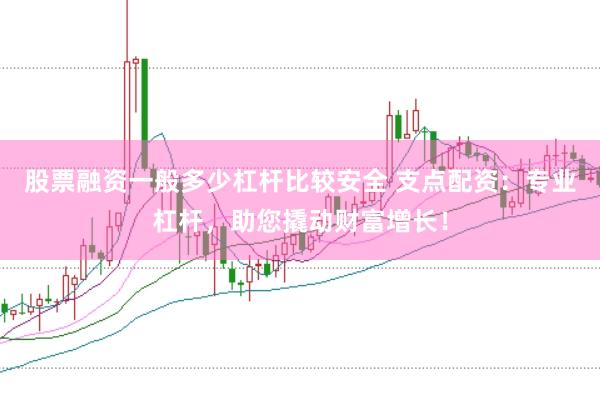 股票融资一般多少杠杆比较安全 支点配资：专业杠杆，助您撬动财富增长！