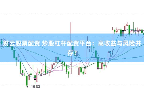 财云股票配资 炒股杠杆配资平台：高收益与风险并存？
