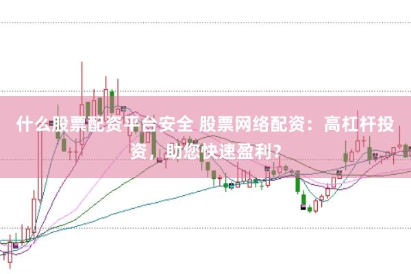 什么股票配资平台安全 股票网络配资：高杠杆投资，助您快速盈利？