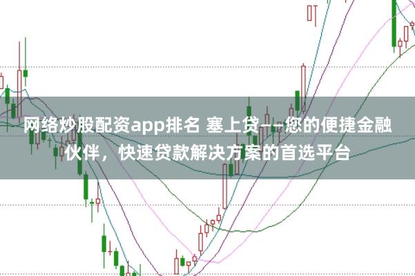 网络炒股配资app排名 塞上贷——您的便捷金融伙伴，快速贷款解决方案的首选平台