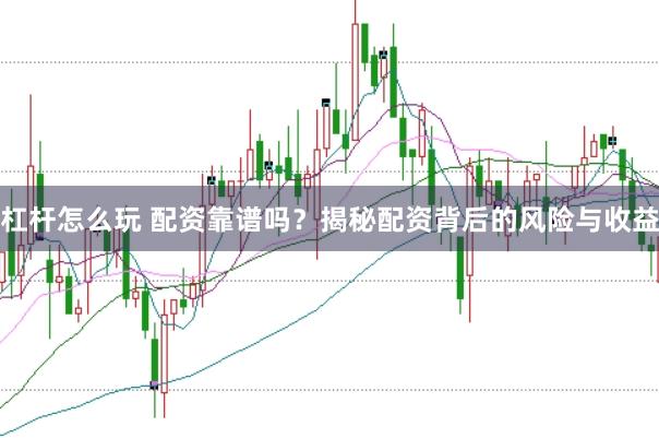 杠杆怎么玩 配资靠谱吗？揭秘配资背后的风险与收益
