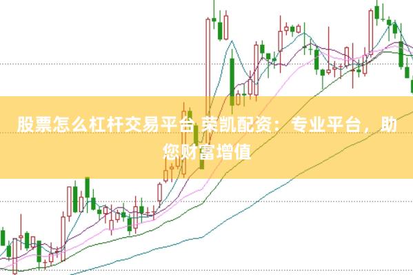 股票怎么杠杆交易平台 荣凯配资：专业平台，助您财富增值