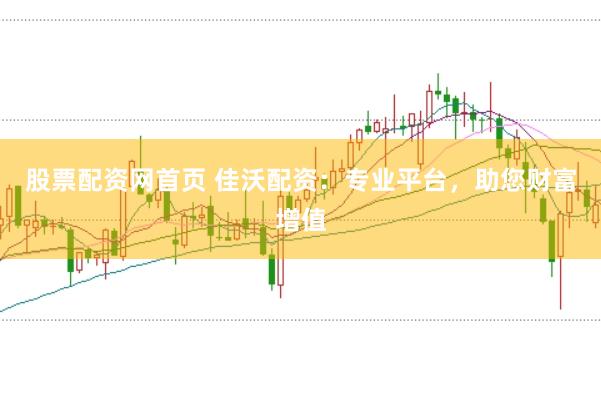 股票配资网首页 佳沃配资：专业平台，助您财富增值