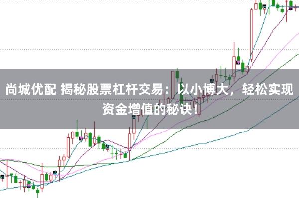 尚城优配 揭秘股票杠杆交易：以小博大，轻松实现资金增值的秘诀！