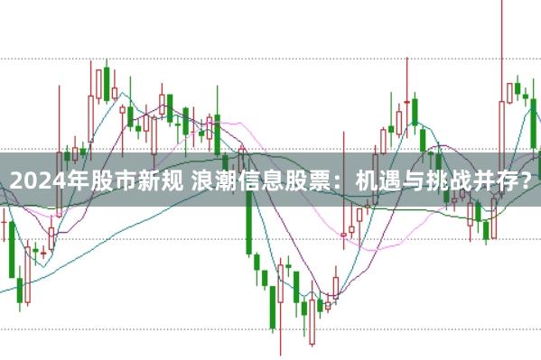 2024年股市新规 浪潮信息股票：机遇与挑战并存？