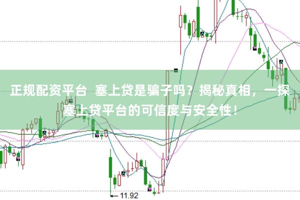 正规配资平台  塞上贷是骗子吗？揭秘真相，一探塞上贷平台的可信度与安全性！