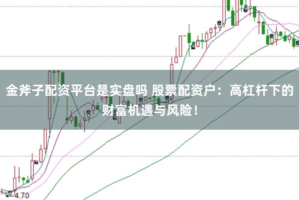 金斧子配资平台是实盘吗 股票配资户：高杠杆下的财富机遇与风险！