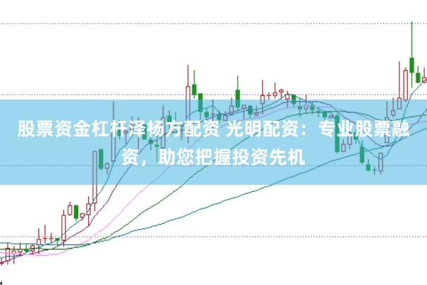 股票资金杠杆泽杨方配资 光明配资：专业股票融资，助您把握投资先机
