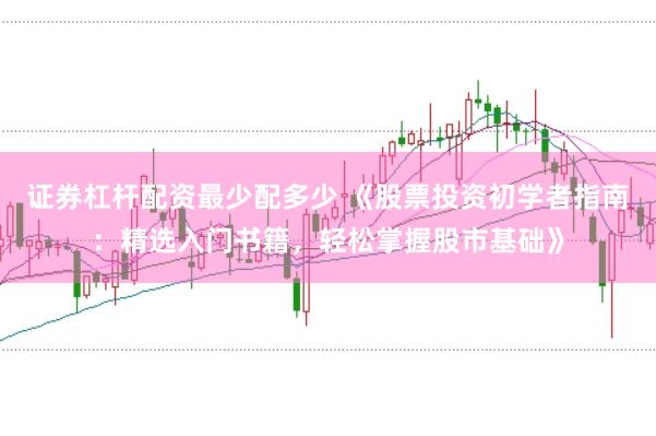 证券杠杆配资最少配多少 《股票投资初学者指南：精选入门书籍，轻松掌握股市基础》