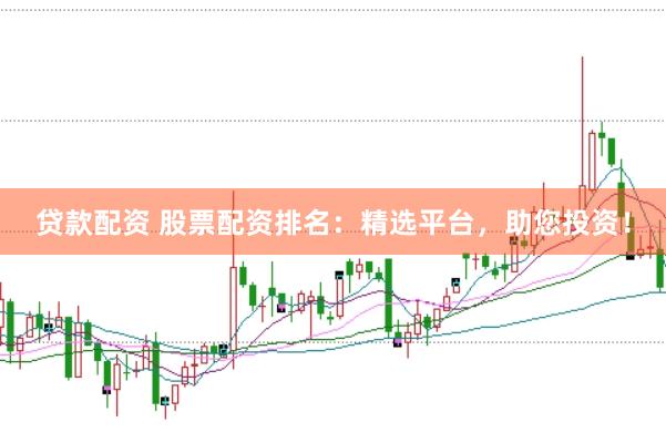 贷款配资 股票配资排名：精选平台，助您投资！