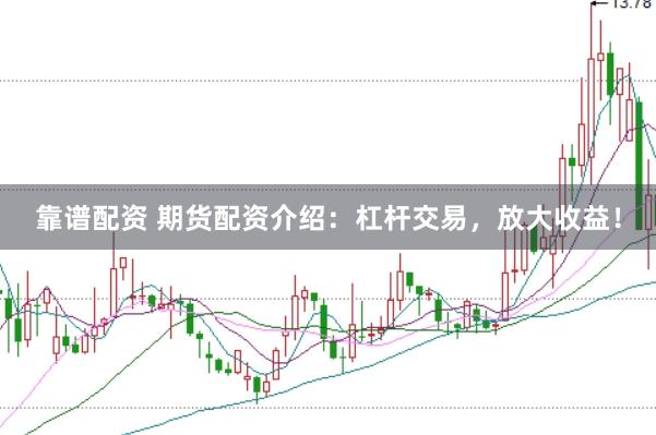 靠谱配资 期货配资介绍:杠杆交易,放大收益!