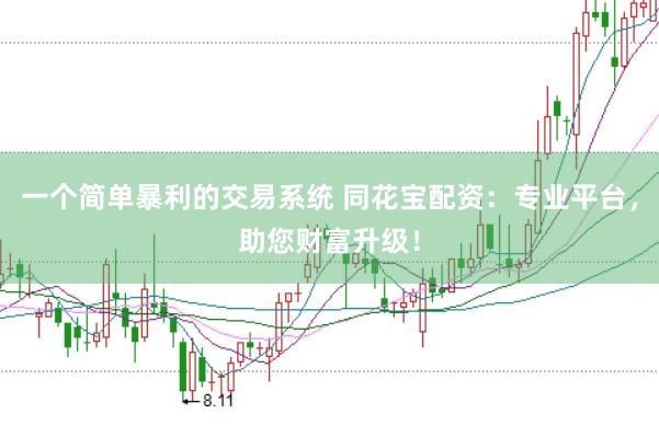 一个简单暴利的交易系统 同花宝配资:专业平台,助您财富升级!