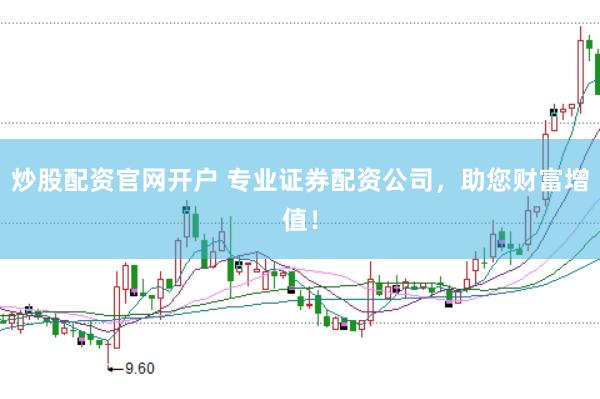 炒股配资官网开户 专业证券配资公司,助您财富增值!