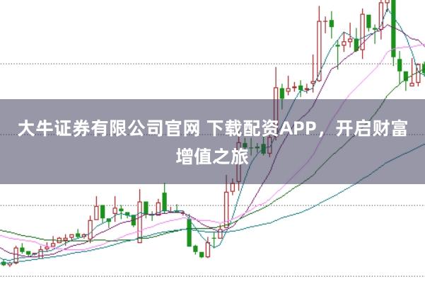 大牛证券有限公司官网 下载配资APP，开启财富增值之旅
